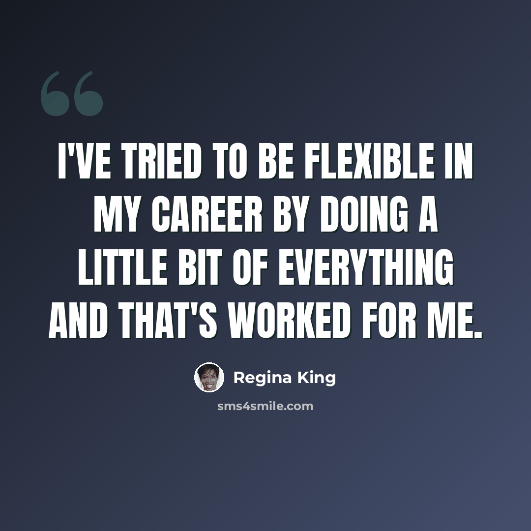 “I've tried to be flexible in my career by doing a little bit of everything and that's worked for me.” quote by Regina King