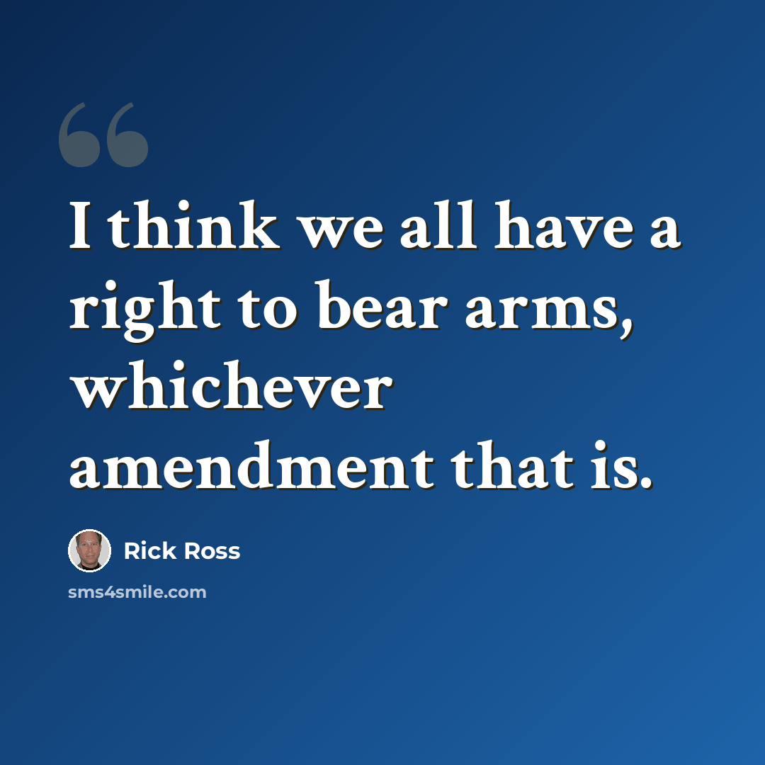 “I think we all have a right to bear arms, whichever amendment that is.” quote by Rick Ross