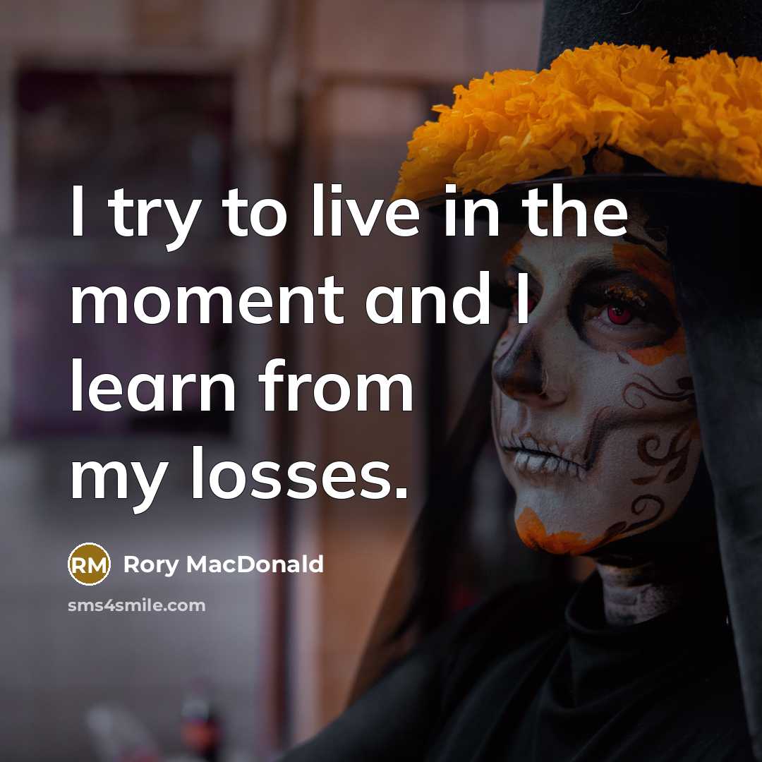 “I try to live in the moment and I learn from my losses.” quote by Rory MacDonald