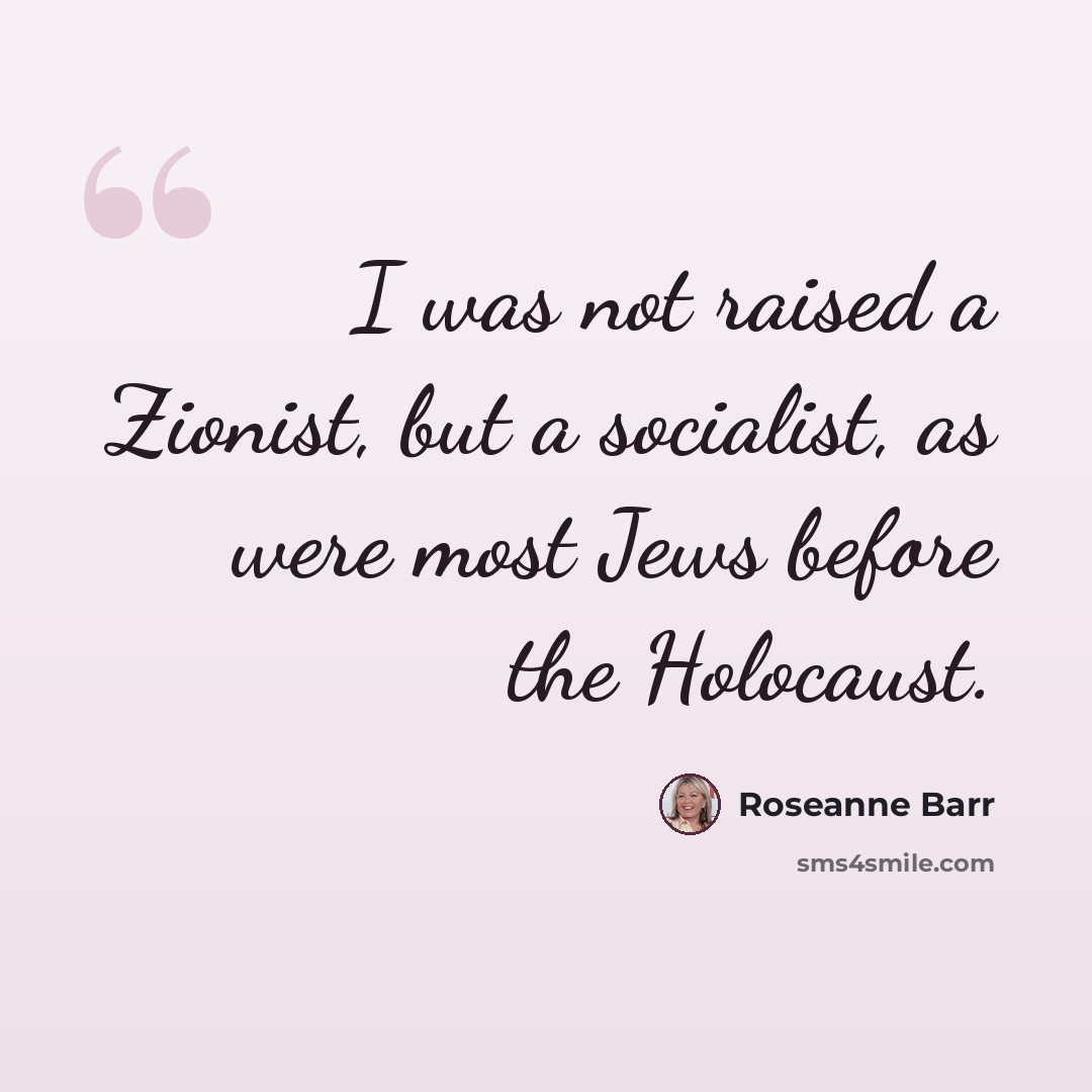 “I was not raised a Zionist, but a socialist, as were most Jews before the Holocaust.” quote by Roseanne Barr