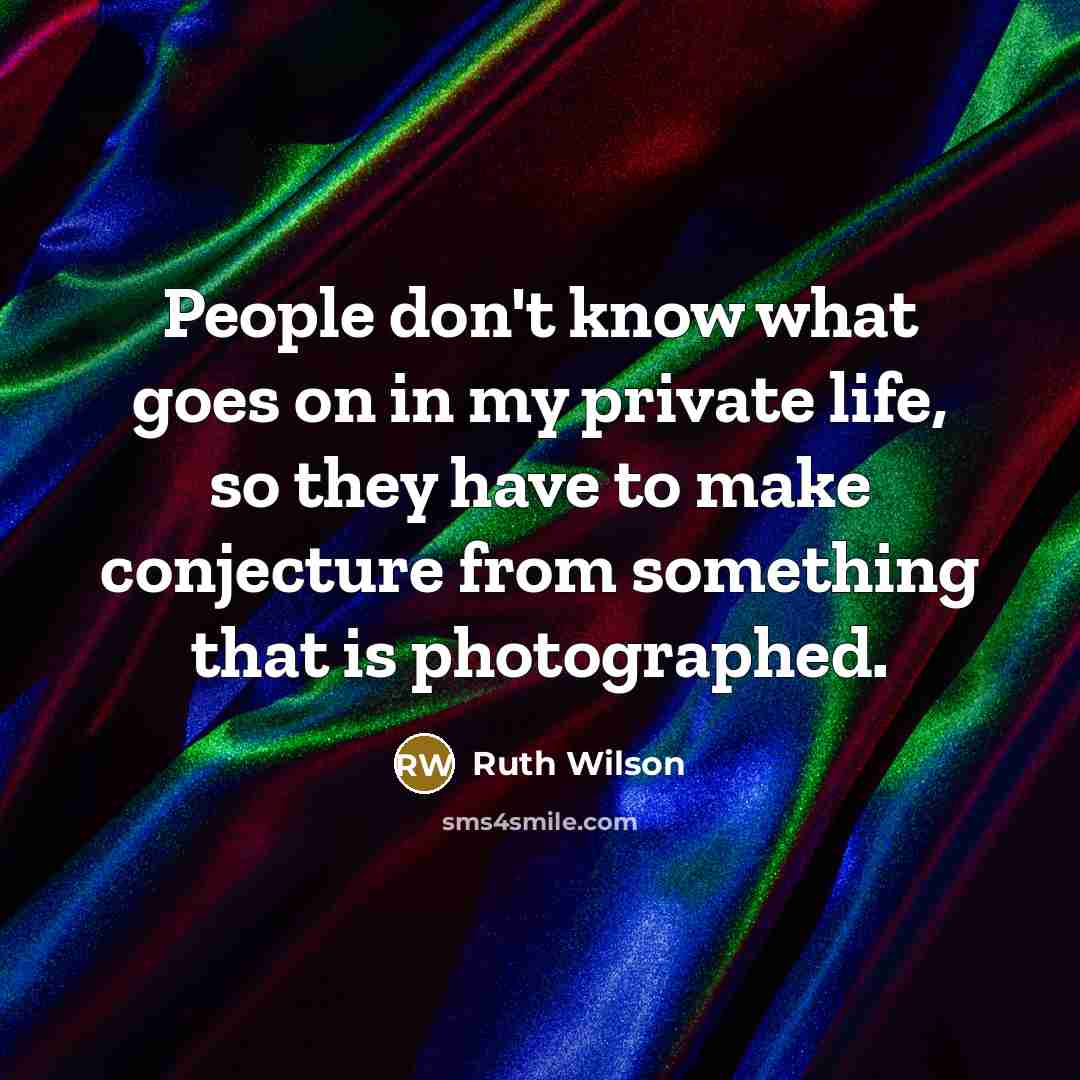 “People don't know what goes on in my private life, so they have to make conjecture from something that is photographed.” quote by Ruth Wilson