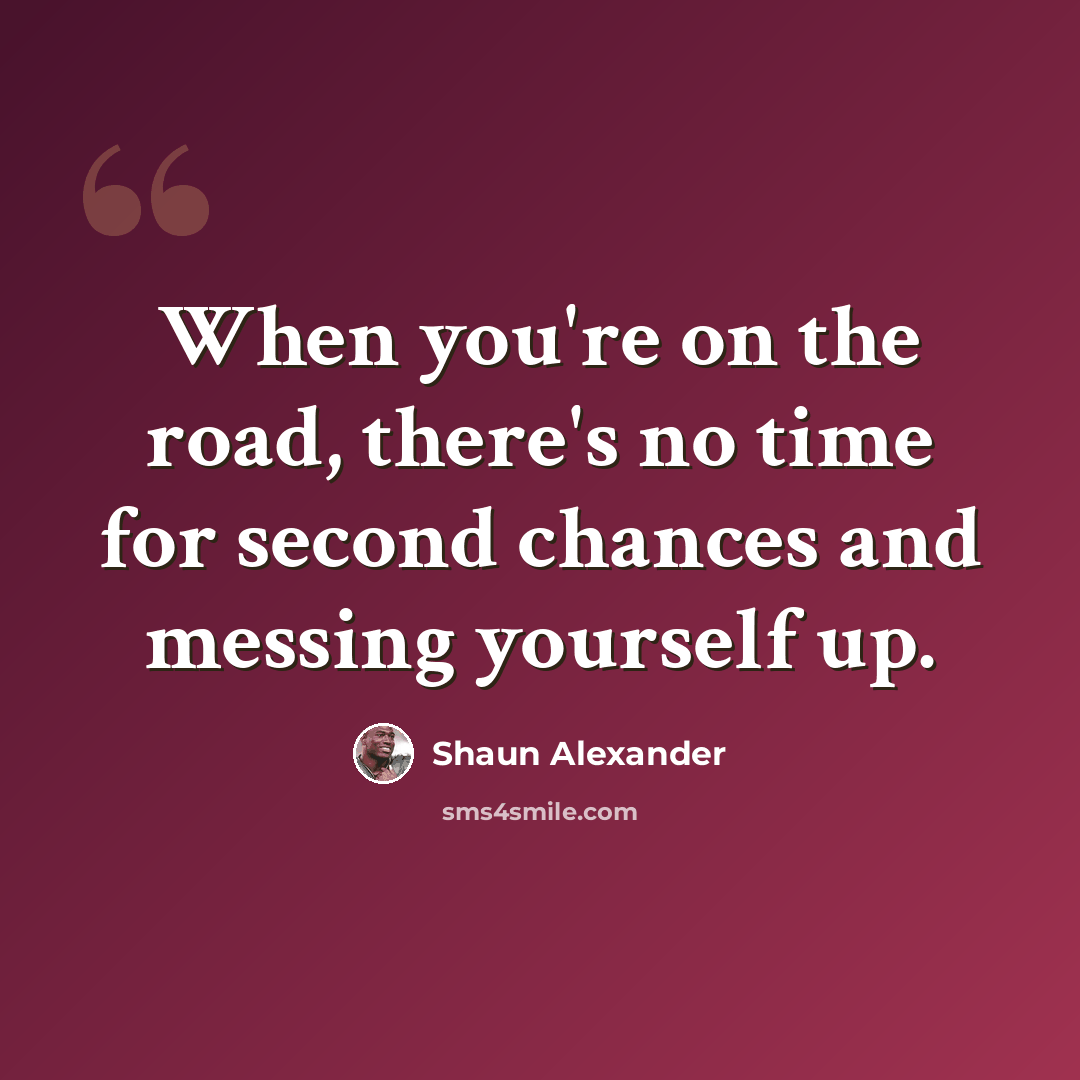 “When you're on the road, there's no time for second chances and messing yourself up.” quote by Shaun Alexander