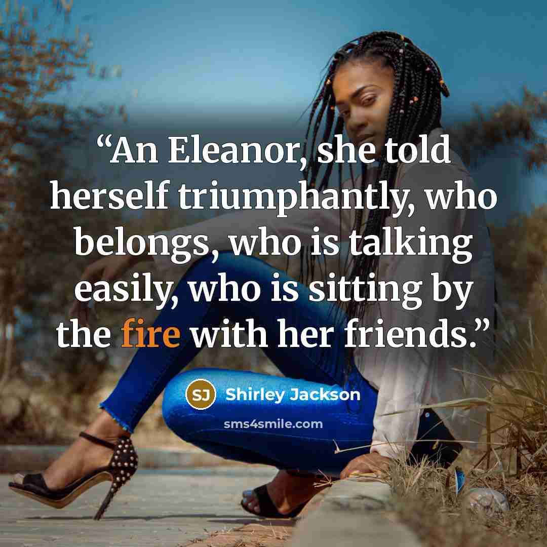 “An Eleanor, she told herself triumphantly, who belongs, who is talking easily, who is sitting by the fire with her friends.” quote by Shirley Jackson