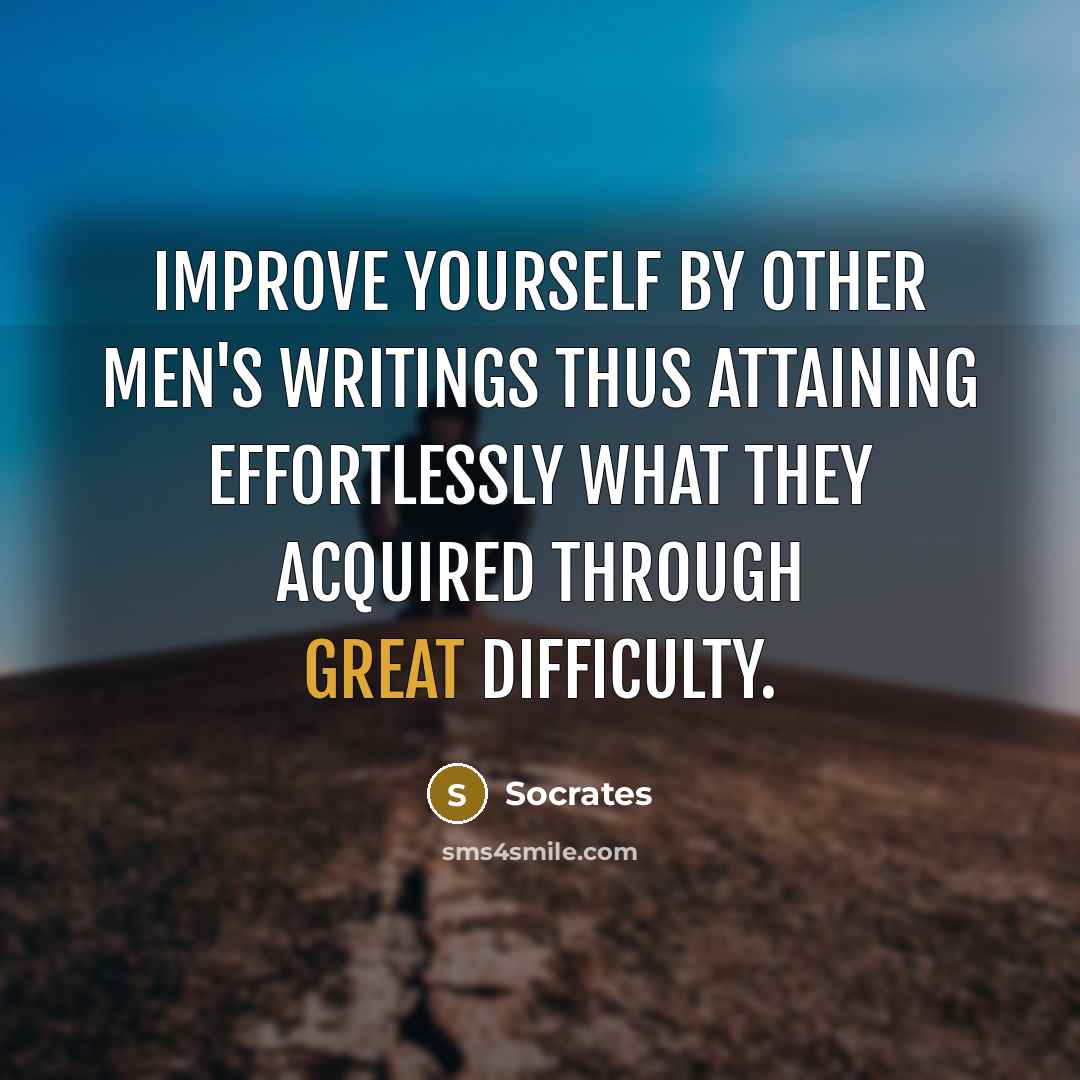 “Improve yourself by other men's writings thus attaining effortlessly what they acquired through great difficulty.” quote by Socrates