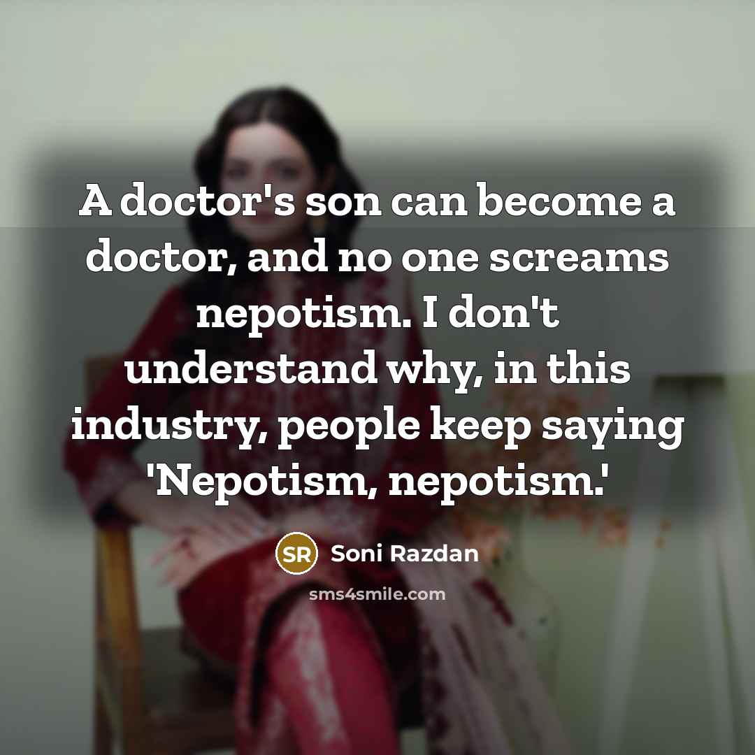 “A doctor's son can become a doctor, and no one screams nepotism. I don't understand why, in this industry, people keep saying 'Nepotism, nepotism.'” quote by Soni Razdan