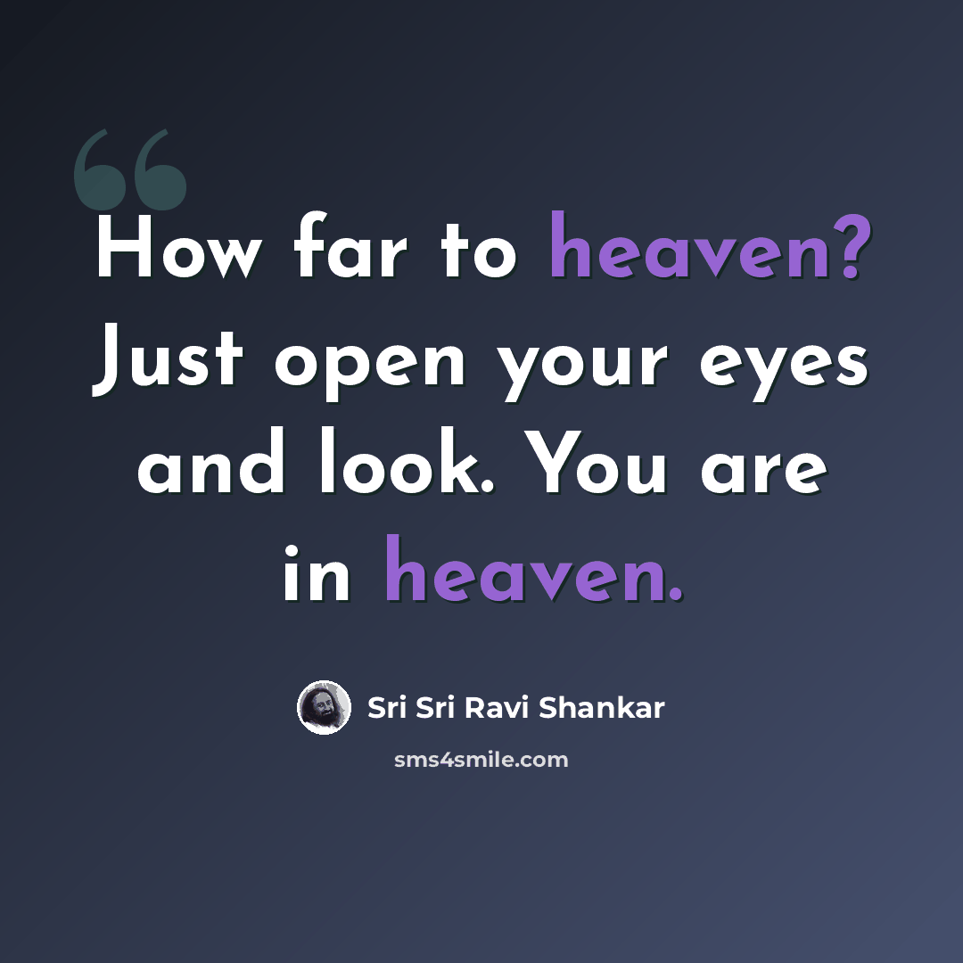 “How far to heaven? Just open your eyes and look. You are in heaven.” quote by Sri Sri Ravi Shankar