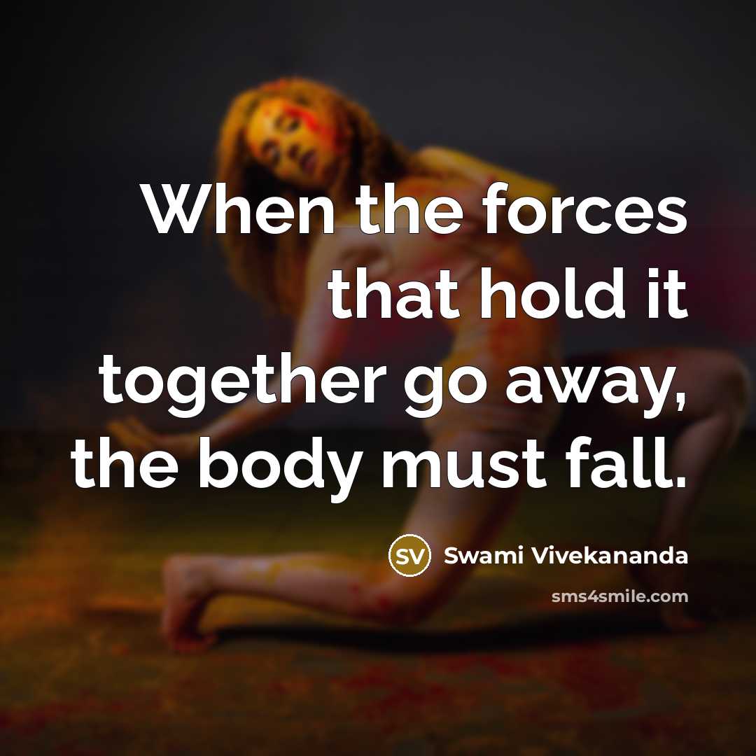 “When the forces that hold it together go away, the body must fall.” quote by Swami Vivekananda