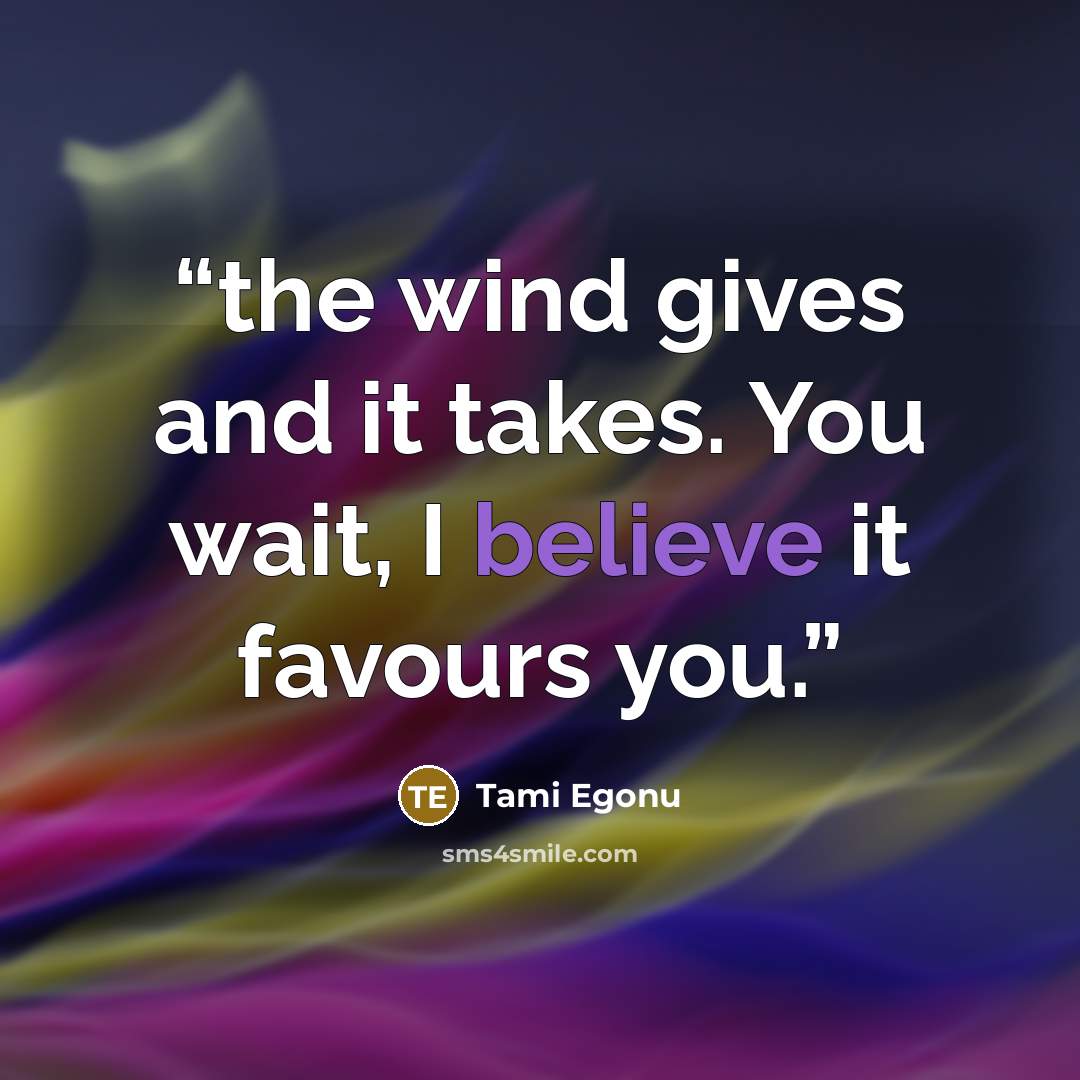 “the wind gives and it takes. You wait, I believe it favours you.” quote by Tami Egonu