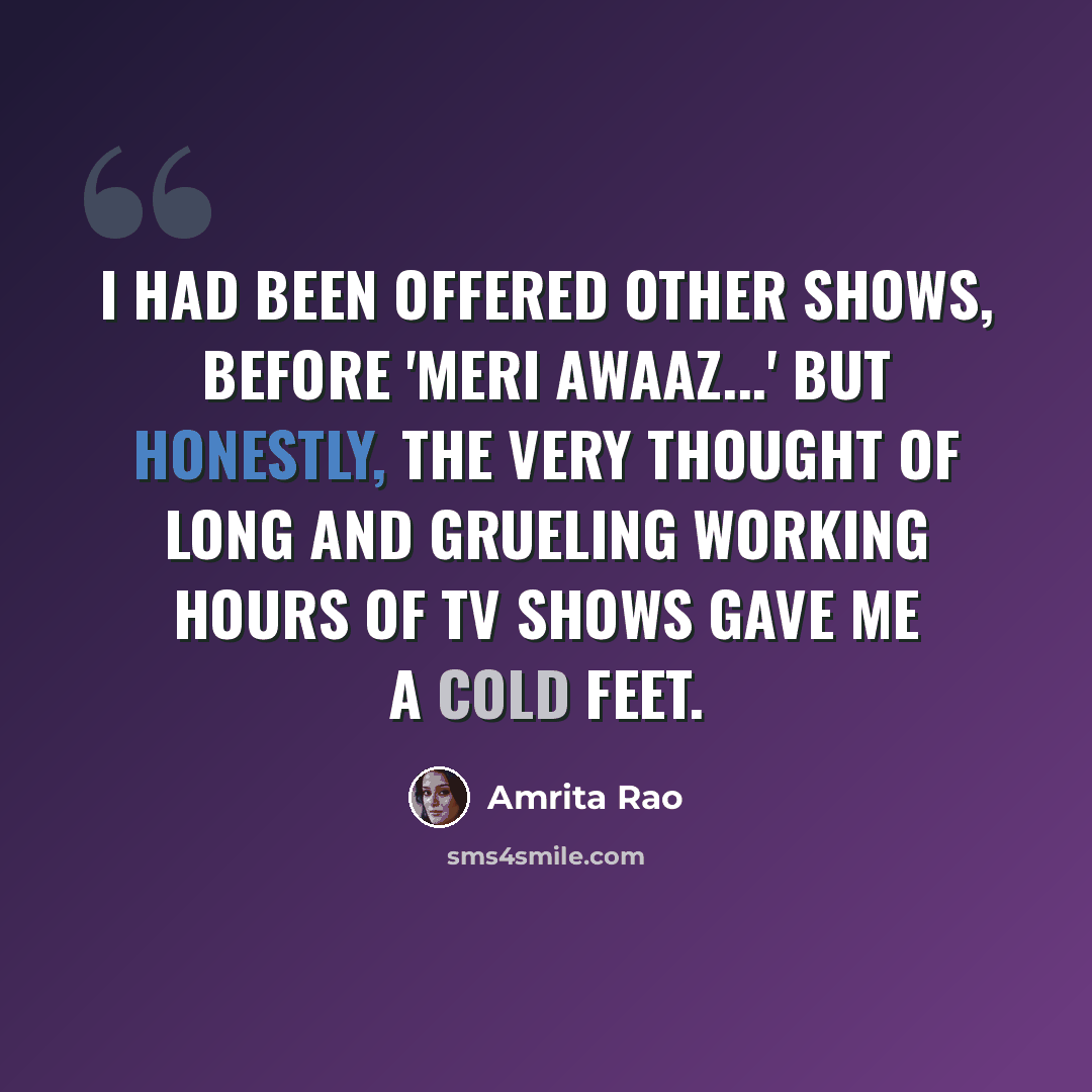 “I had been offered other shows, before 'Meri Awaaz...' but honestly, the very thought of long and grueling working hours of TV shows gave me a cold feet.” quote by Amrita Rao
