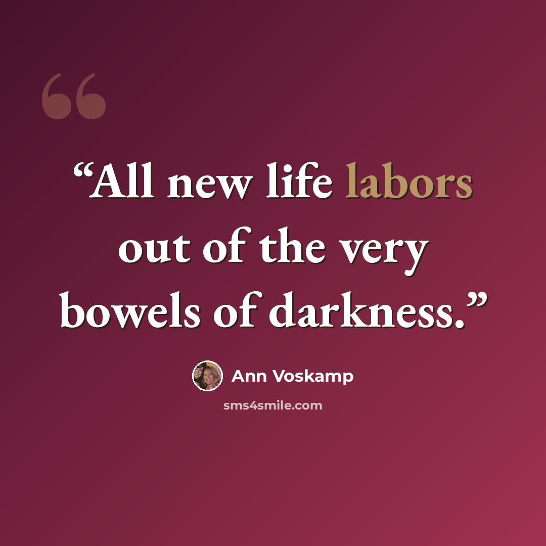 “All new life labors out of the very bowels of darkness.” quote by Ann Voskamp