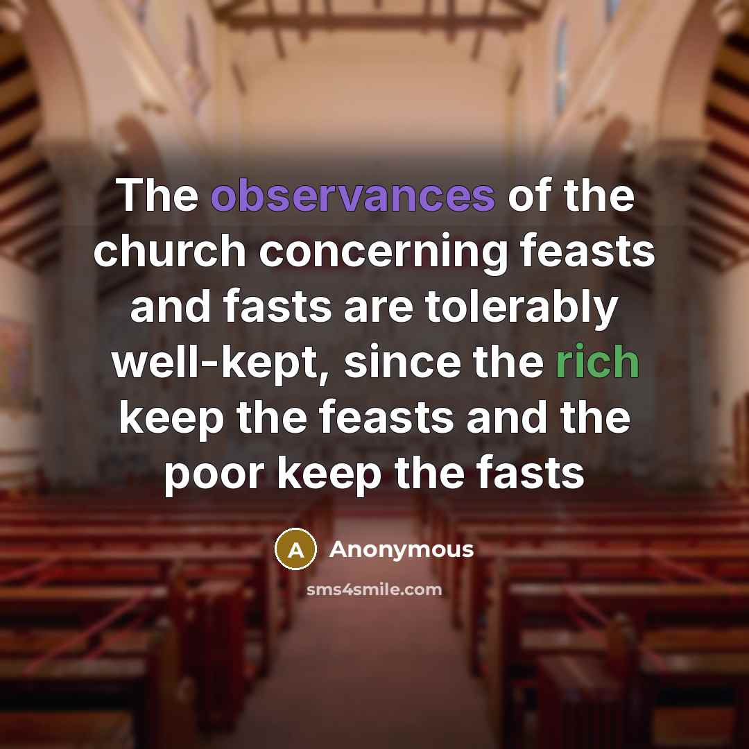 “The observances of the church concerning feasts and fasts are tolerably well-kept, since the rich keep the feasts and the poor keep the fasts” quote by Anonymous