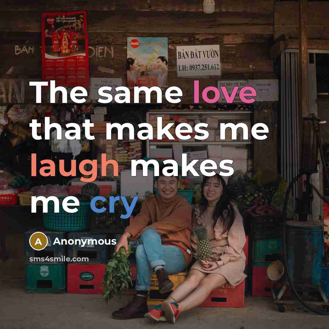 “The same love that makes me laugh makes me cry” quote by Anonymous
