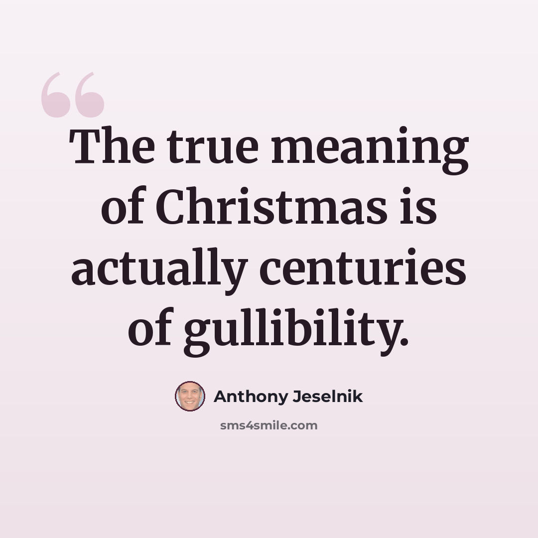 “The true meaning of Christmas is actually centuries of gullibility.” quote by Anthony Jeselnik