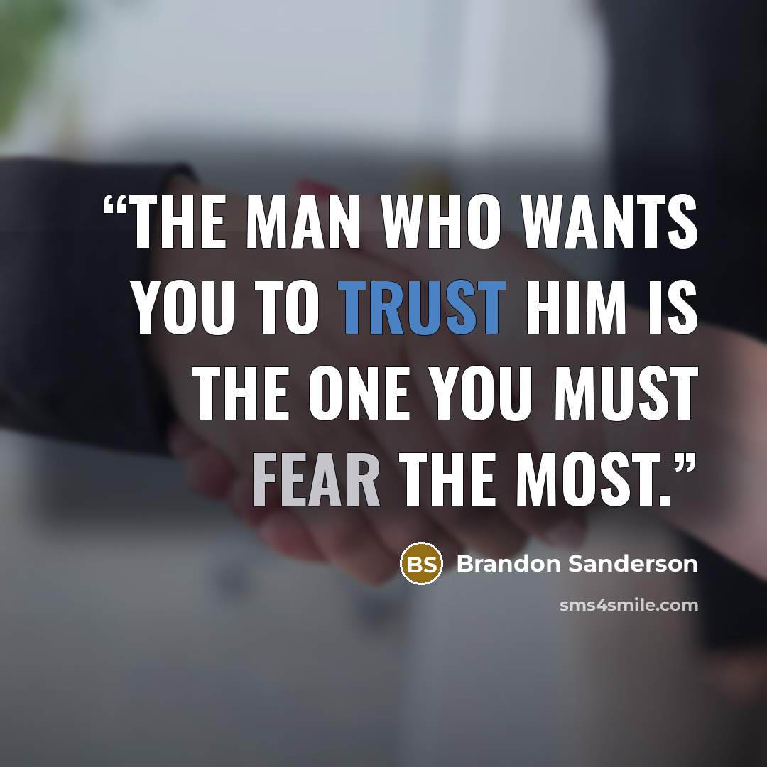 “The man who wants you to trust him is the one you must fear the most.” quote by Brandon Sanderson