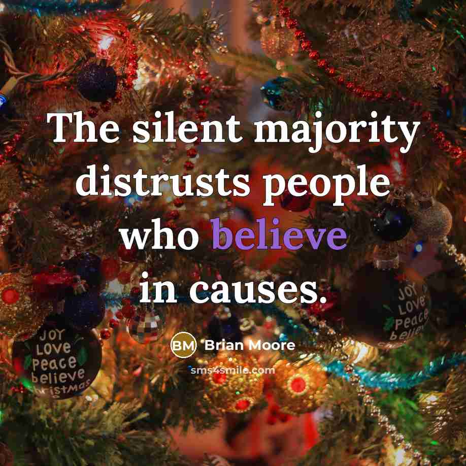“The silent majority distrusts people who believe in causes.” quote by Brian Moore