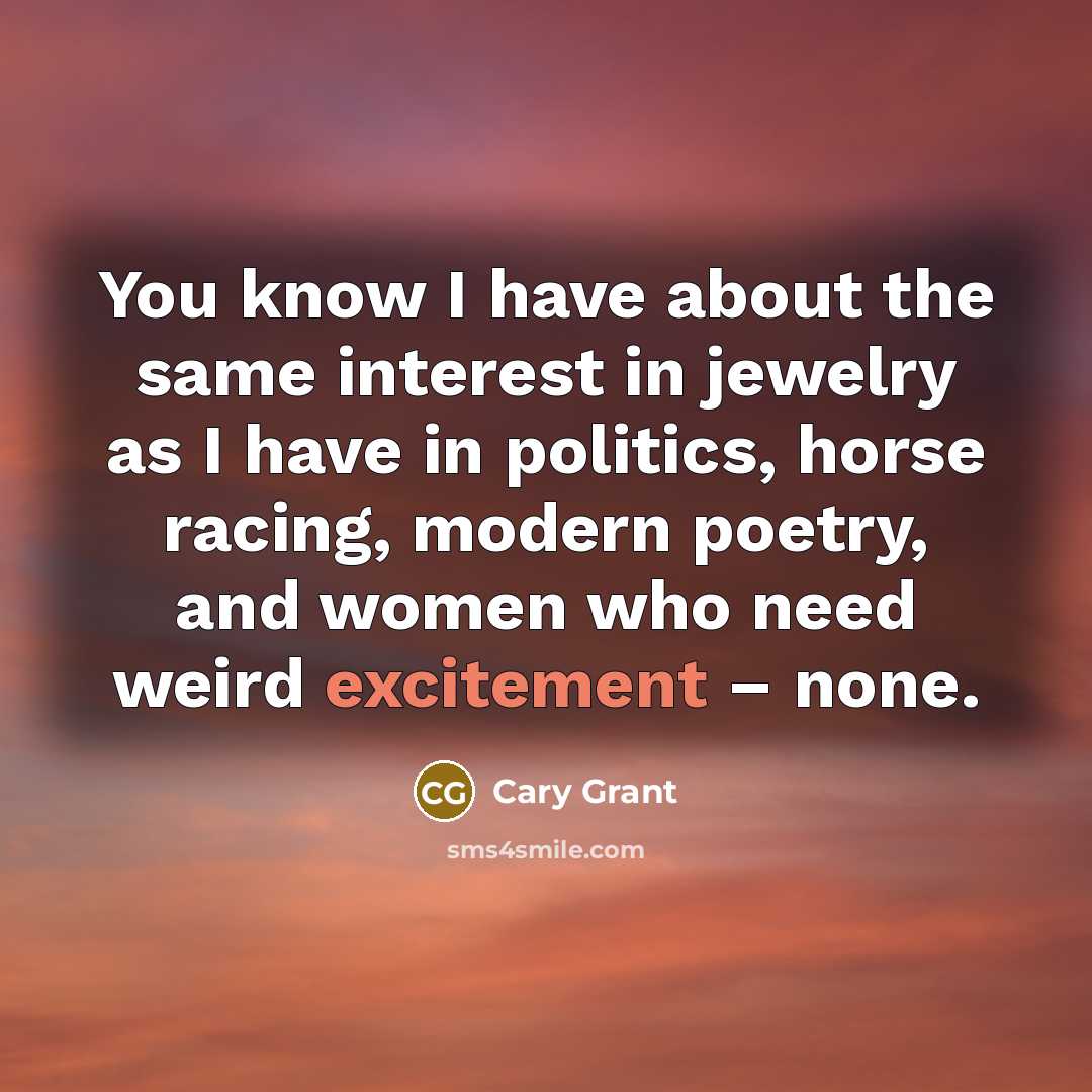 “You know I have about the same interest in jewelry as I have in politics, horse racing, modern poetry, and women who need weird excitement – none.” quote by Cary Grant