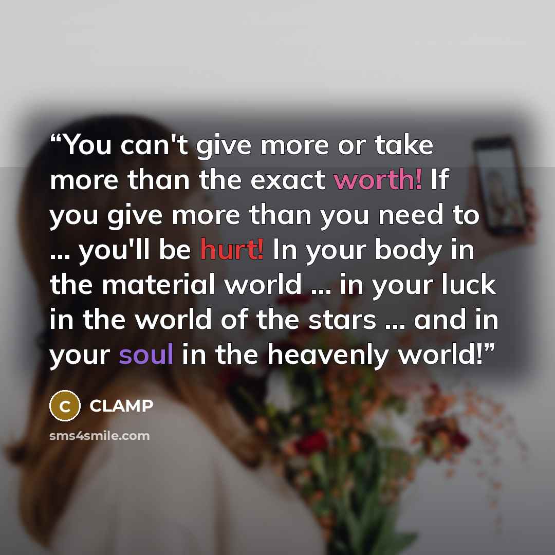 “You can't give more or take more than the exact worth! If you give more than you need to ... you'll be hurt! In your body in the material world ... in your luck in the world of the stars ... and in your soul in the heavenly world!” quote by CLAMP