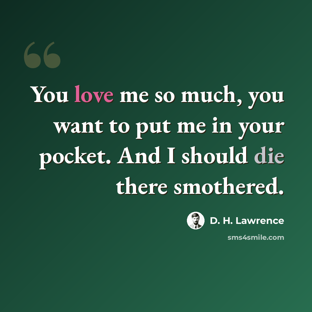 “You love me so much, you want to put me in your pocket. And I should die there smothered.” quote by D. H. Lawrence
