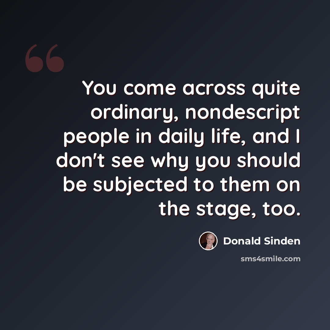 “You come across quite ordinary, nondescript people in daily life, and I don't see why you should be subjected to them on the stage, too.” quote by Donald Sinden