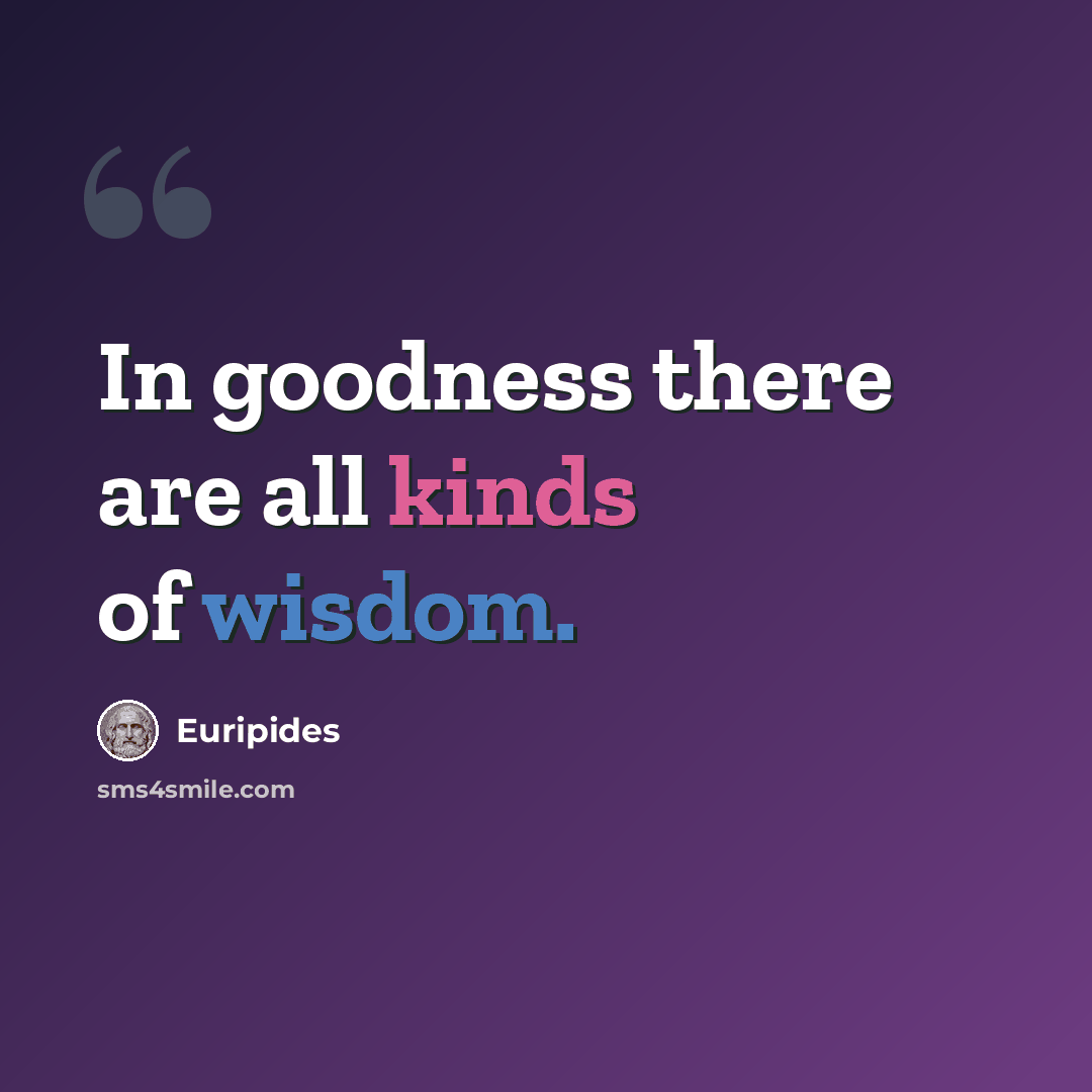 “In goodness there are all kinds of wisdom.” quote by Euripides