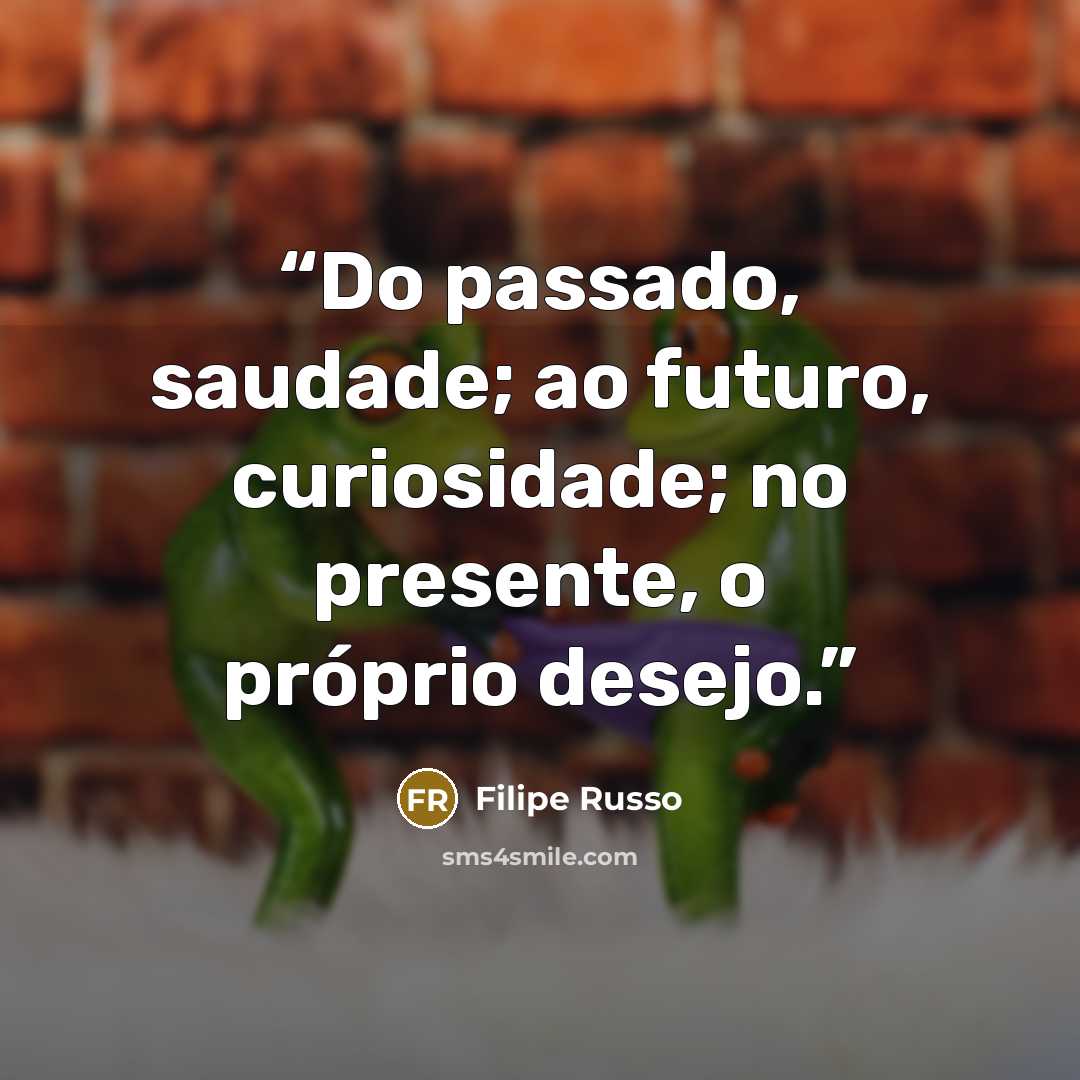 “Do passado, saudade; ao futuro, curiosidade; no presente, o próprio desejo.” quote by Filipe Russo