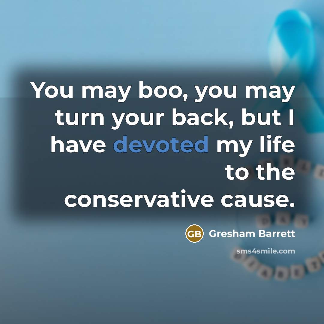 “You may boo, you may turn your back, but I have devoted my life to the conservative cause.” quote by Gresham Barrett