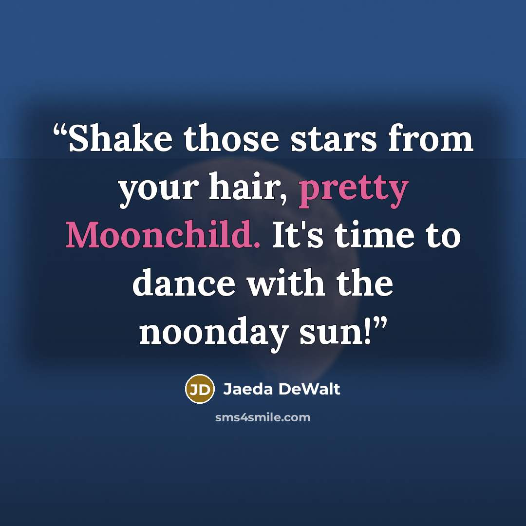 “Shake those stars from your hair, pretty Moonchild. It's time to dance with the noonday sun!” quote by Jaeda DeWalt
