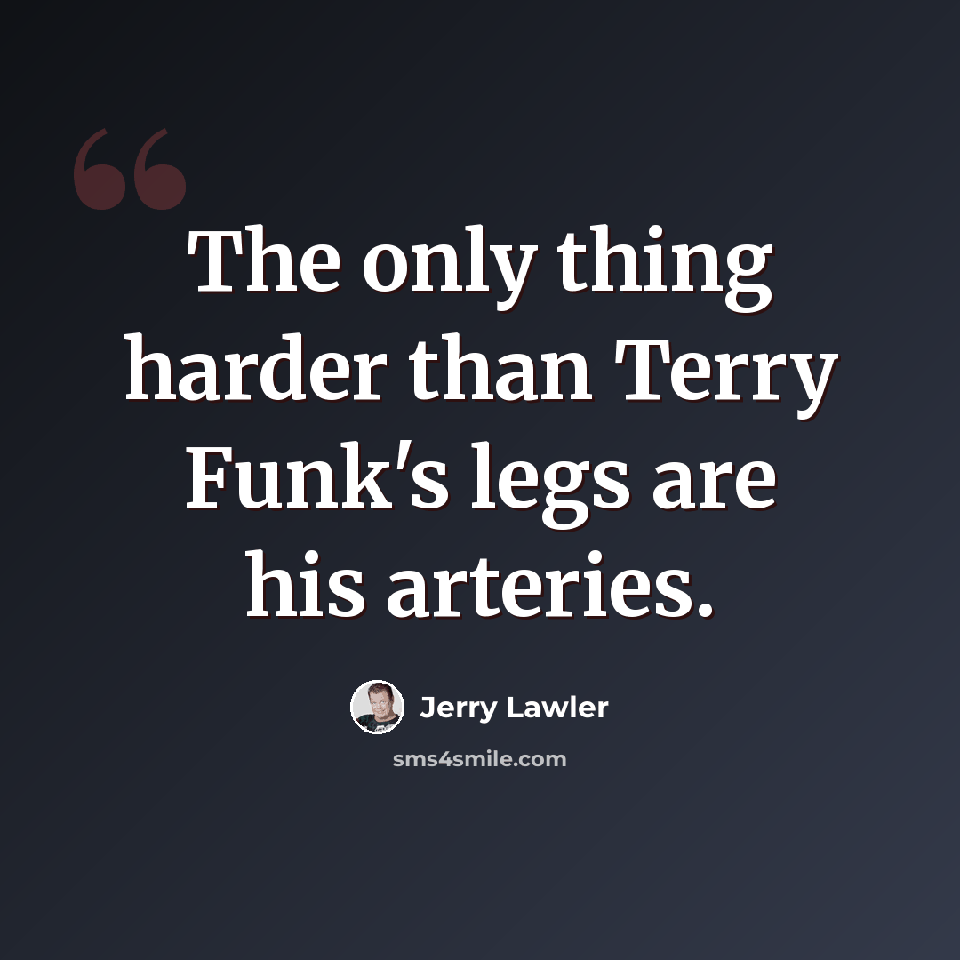 “The only thing harder than Terry Funk's legs are his arteries.” quote by Jerry Lawler