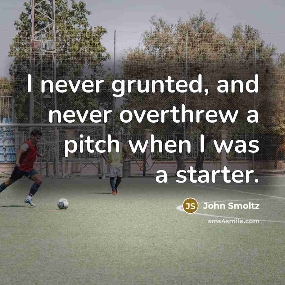 “I never grunted, and never overthrew a pitch when I was a starter.” quote by John Smoltz