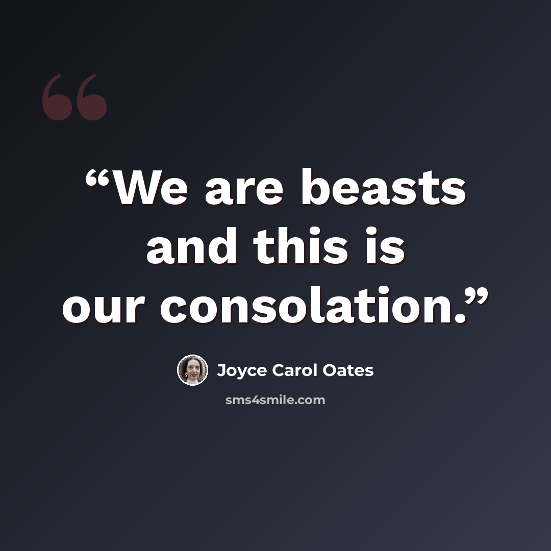 “We are beasts and this is our consolation.” quote by Joyce Carol Oates