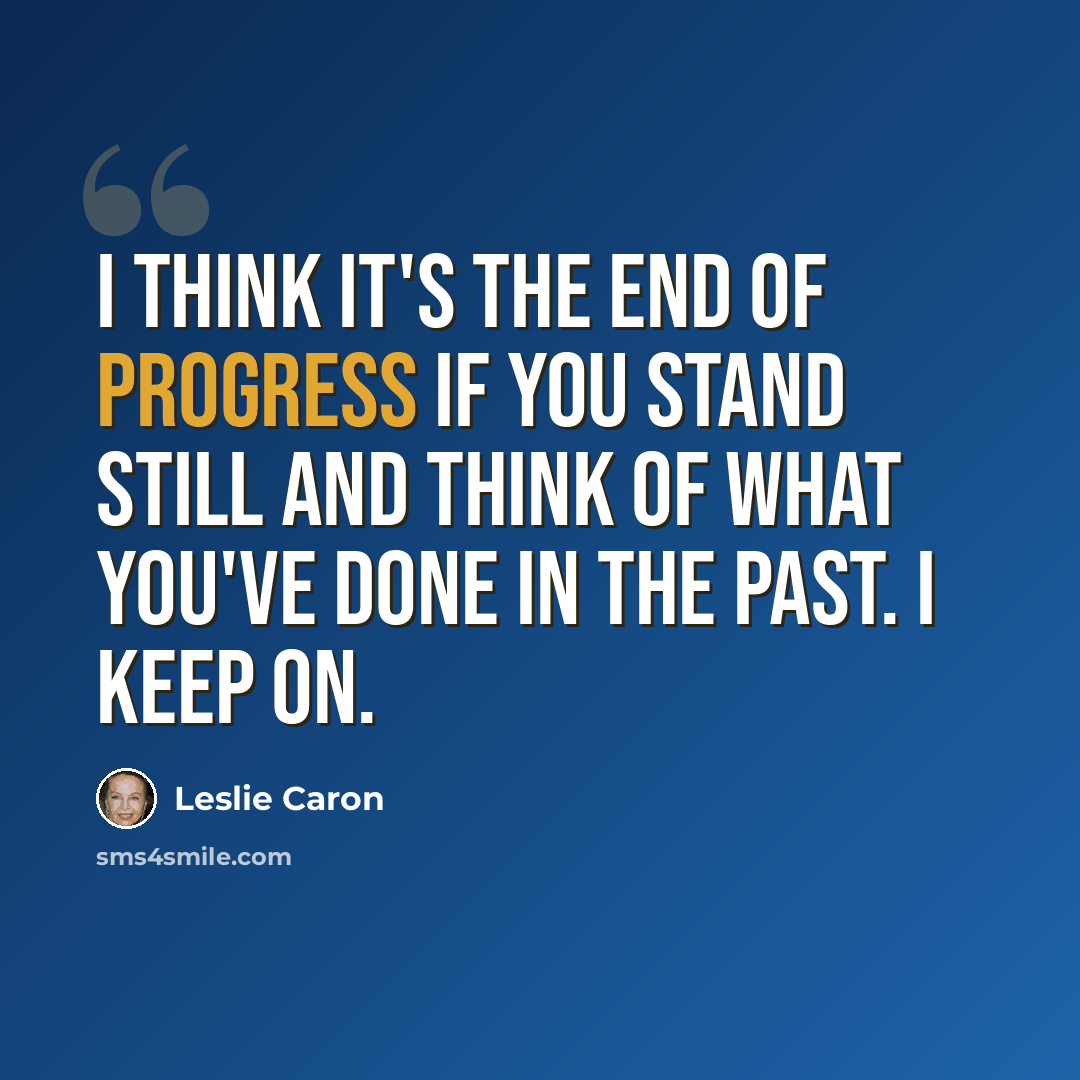 “I think it's the end of progress if you stand still and think of what you've done in the past. I keep on.” quote by Leslie Caron