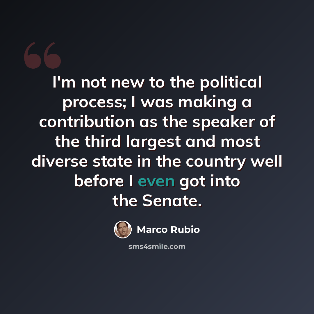 “I'm not new to the political process; I was making a contribution as the speaker of the third largest and most diverse state in the country well before I even got into the Senate.” quote by Marco Rubio
