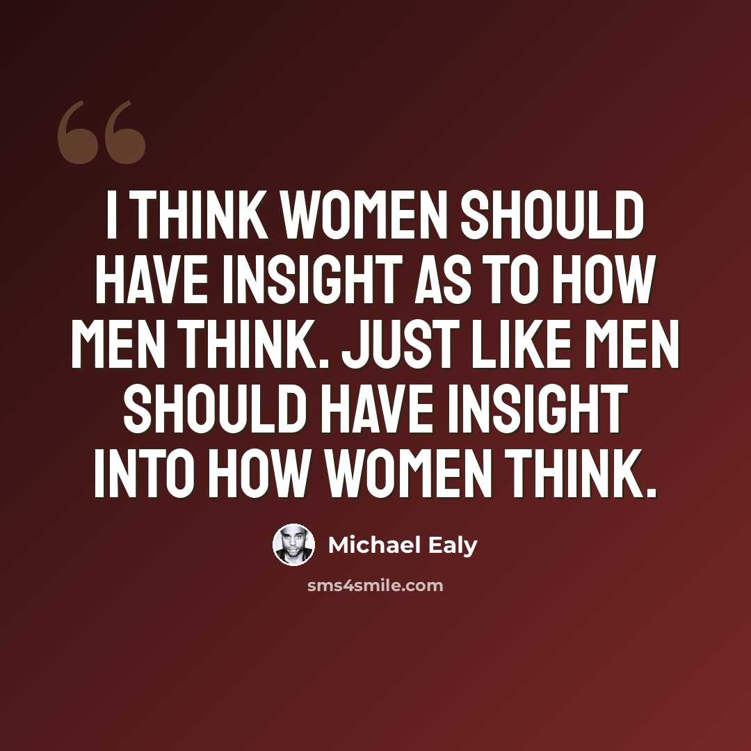“I think women should have insight as to how men think. Just like men should have insight into how women think.” quote by Michael Ealy