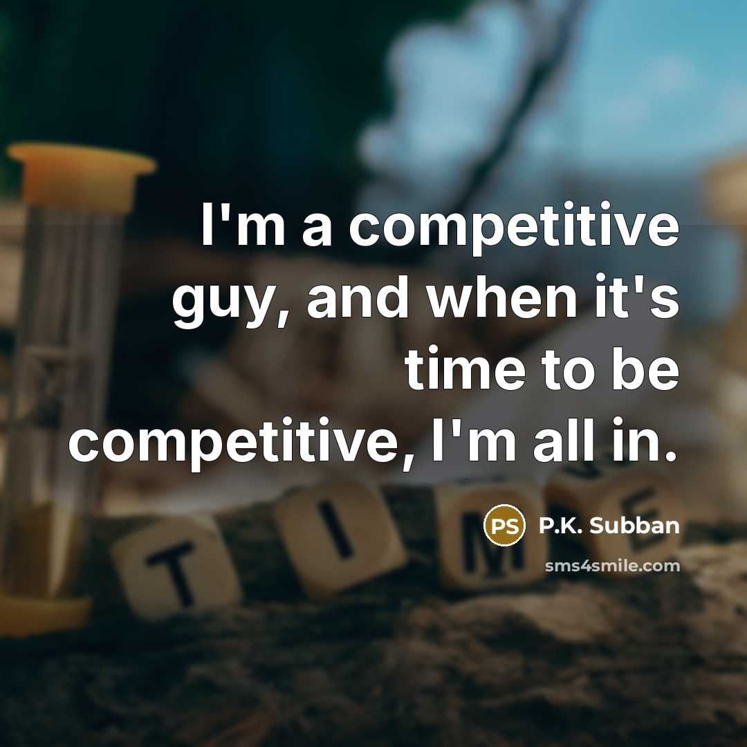 “I'm a competitive guy, and when it's time to be competitive, I'm all in.” quote by P.K. Subban