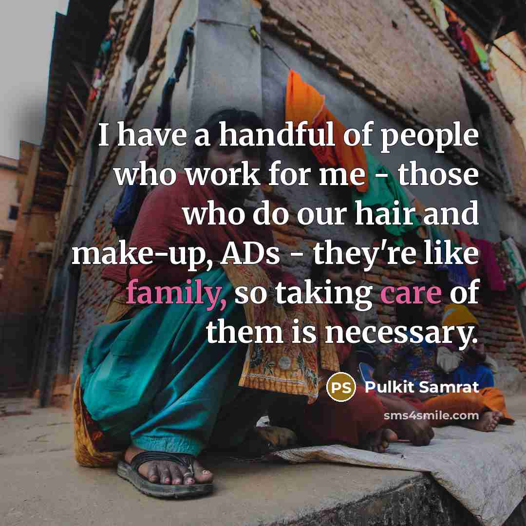 “I have a handful of people who work for me - those who do our hair and make-up, ADs - they're like family, so taking care of them is necessary.” quote by Pulkit Samrat