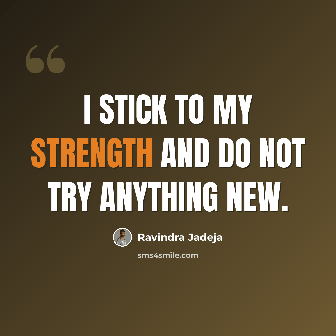 “I stick to my strength and do not try anything new.” quote by Ravindra Jadeja