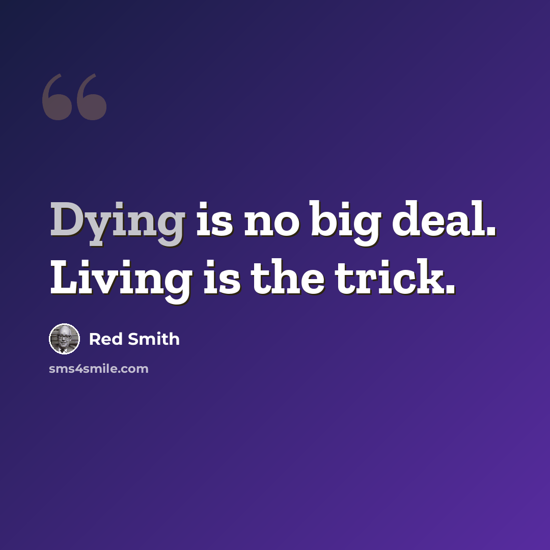 “Dying is no big deal. Living is the trick.” quote by Red Smith