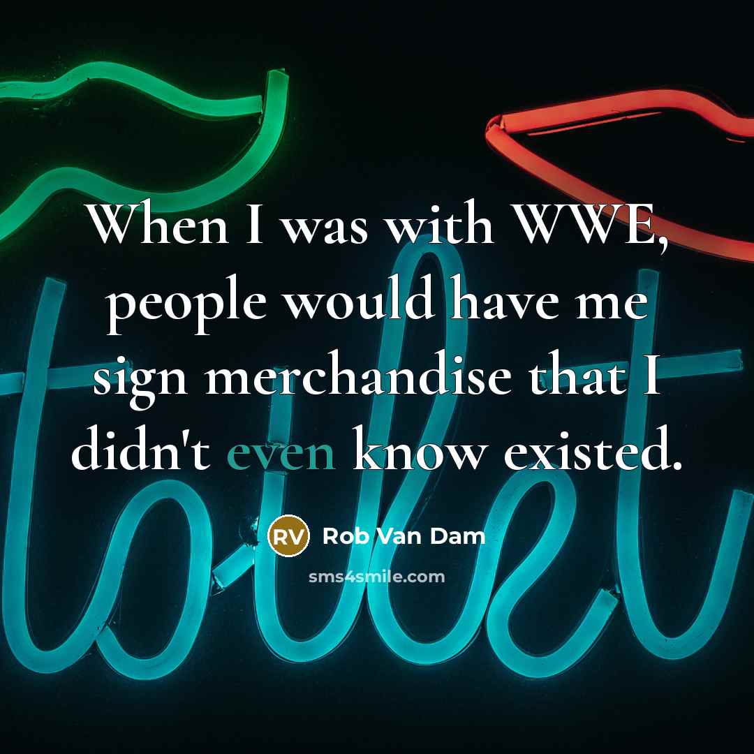 “When I was with WWE, people would have me sign merchandise that I didn't even know existed.” quote by Rob Van Dam