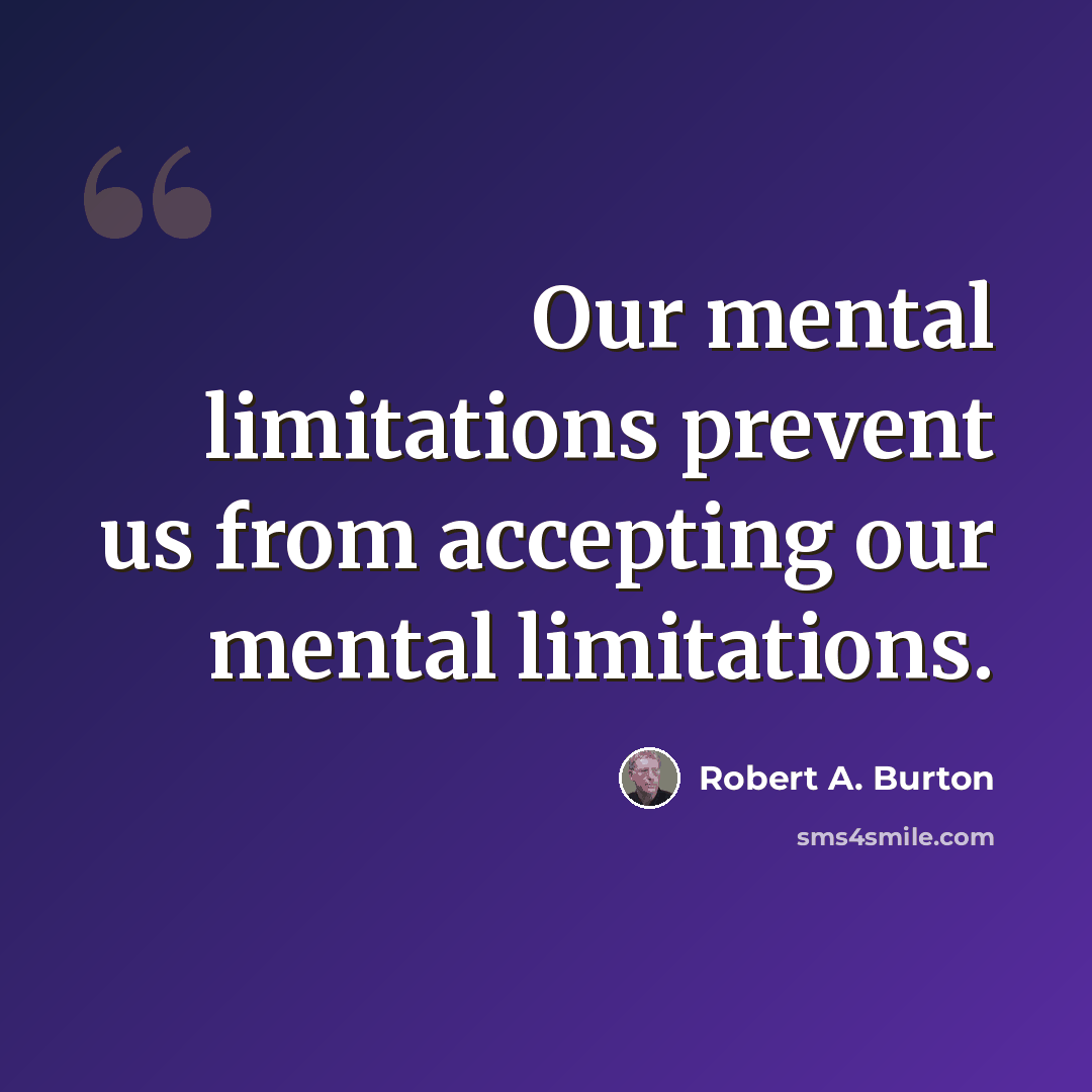 “Our mental limitations prevent us from accepting our mental limitations.” quote by Robert A. Burton