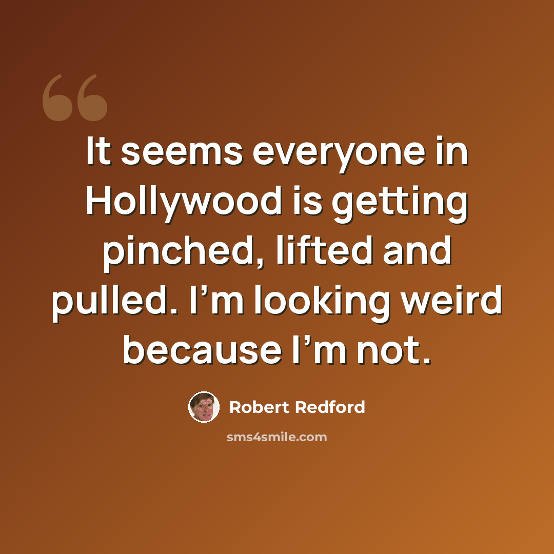 “It seems everyone in Hollywood is getting pinched, lifted and pulled. I'm looking weird because I'm not.” quote by Robert Redford