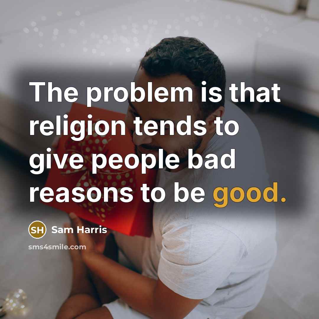 “The problem is that religion tends to give people bad reasons to be good.” quote by Sam Harris