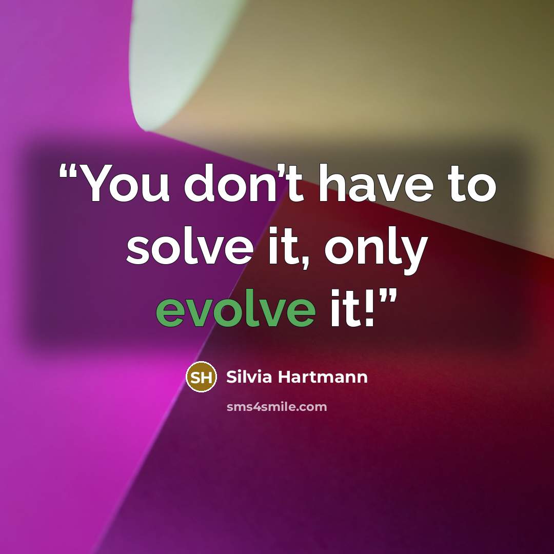 “You don’t have to solve it, only evolve it!” quote by Silvia Hartmann