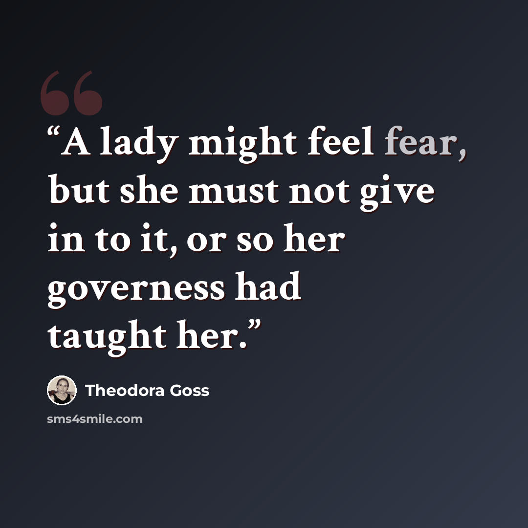 “A lady might feel fear, but she must not give in to it, or so her governess had taught her.” quote by Theodora Goss