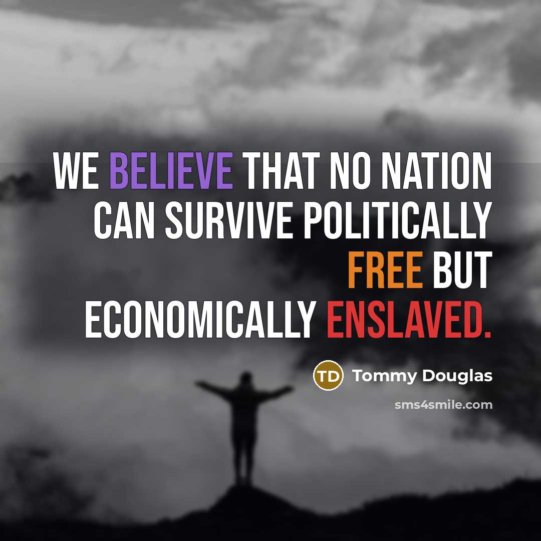 “We believe that no nation can survive politically free but economically enslaved.” quote by Tommy Douglas