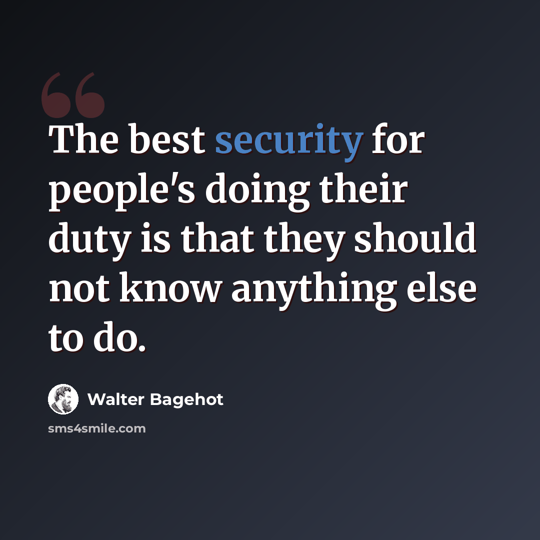 “The best security for people's doing their duty is that they should not know anything else to do.” quote by Walter Bagehot