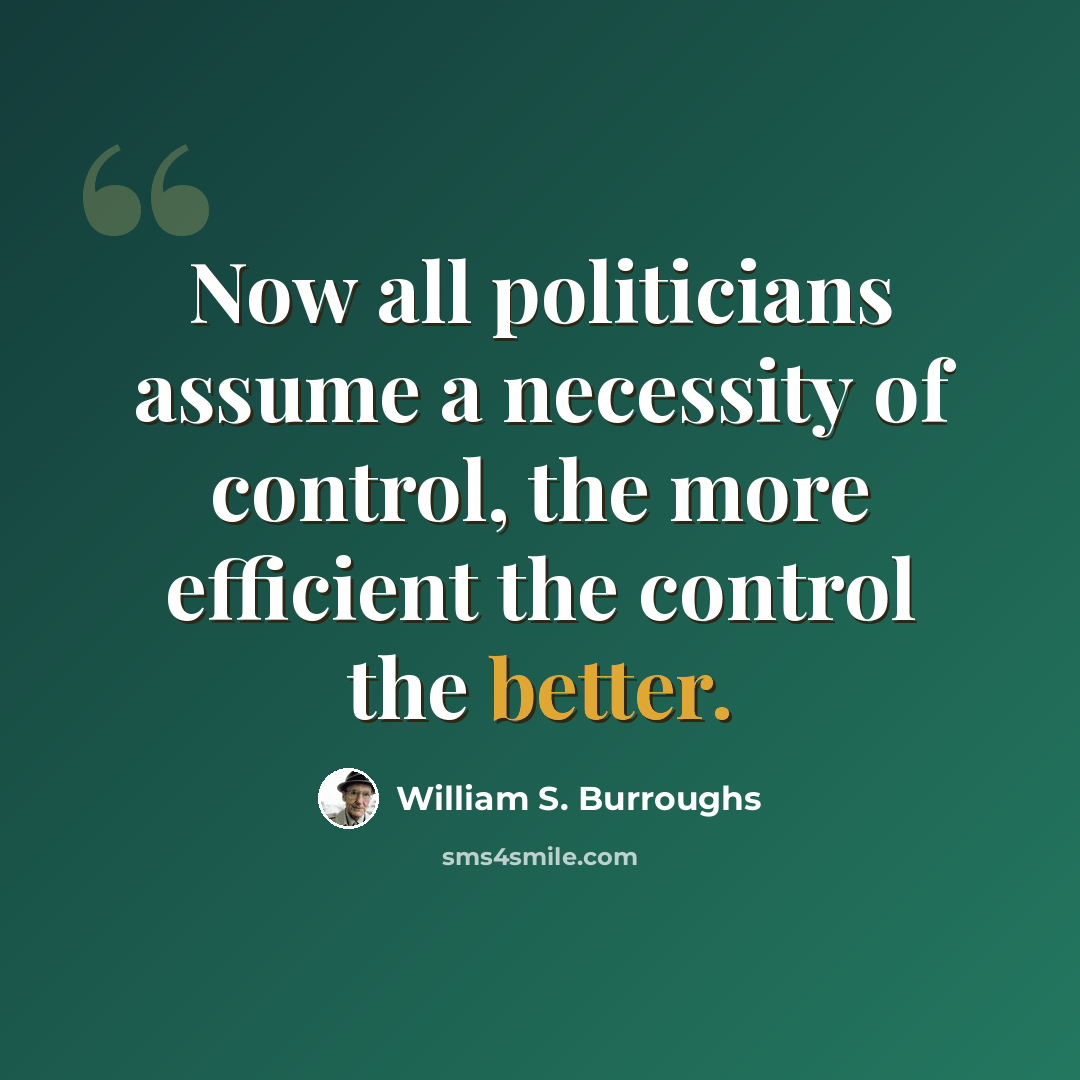 “Now all politicians assume a necessity of control, the more efficient the control the better.” quote by William S. Burroughs
