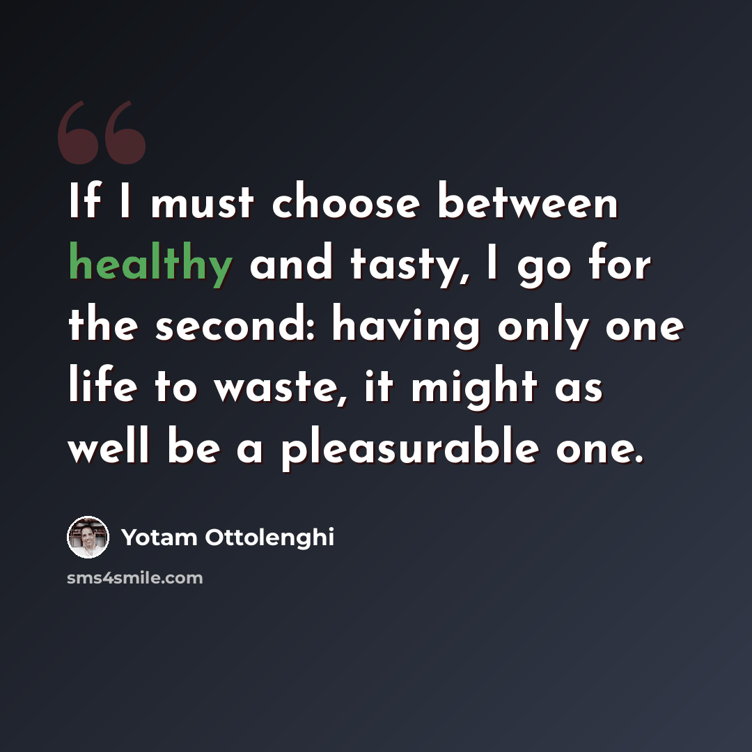 “If I must choose between healthy and tasty, I go for the second: having only one life to waste, it might as well be a pleasurable one.” quote by Yotam Ottolenghi