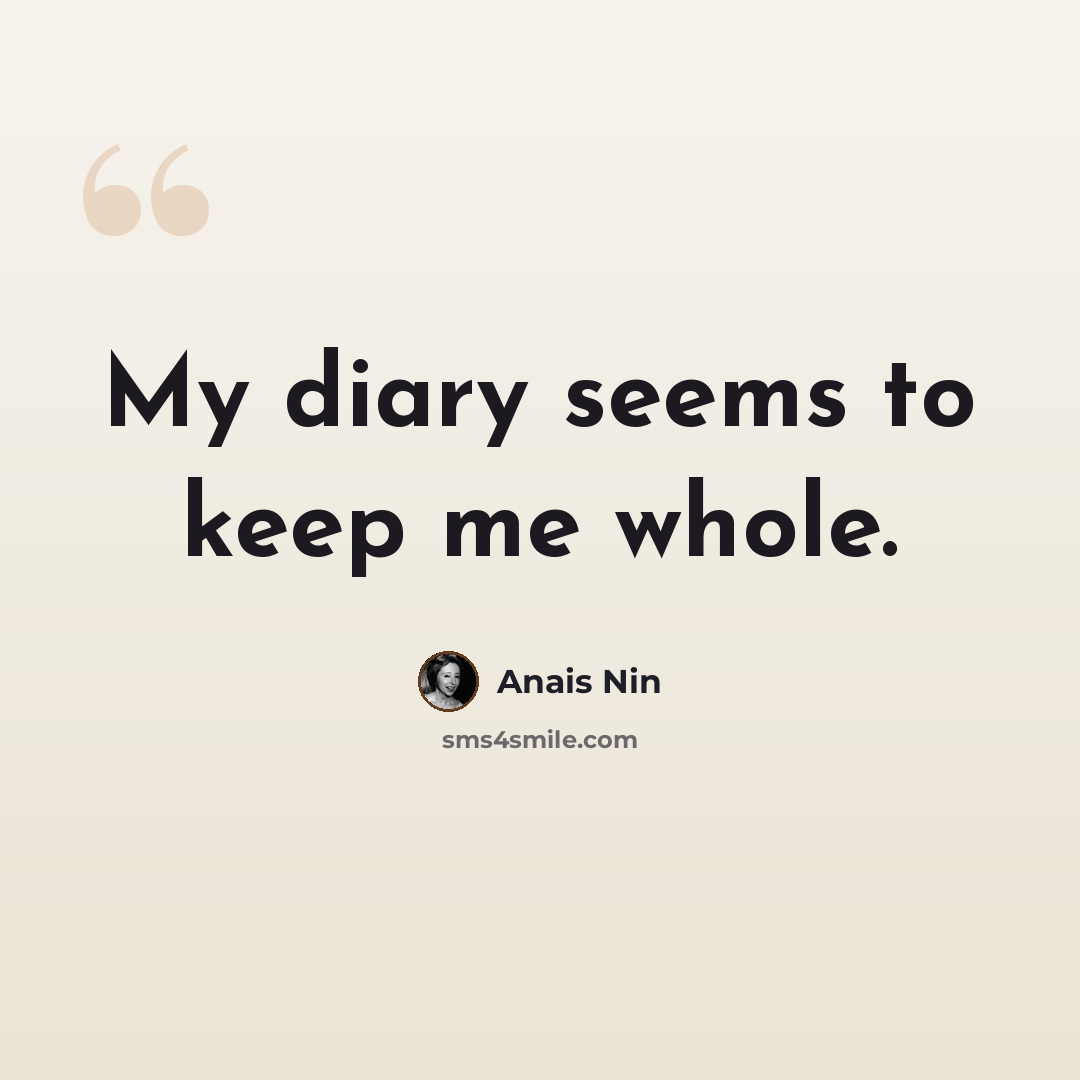 “My diary seems to keep me whole.” quote by Anais Nin