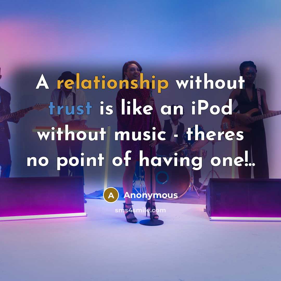“A relationship without trust is like an iPod without music - theres no point of having one!..” quote by Anonymous