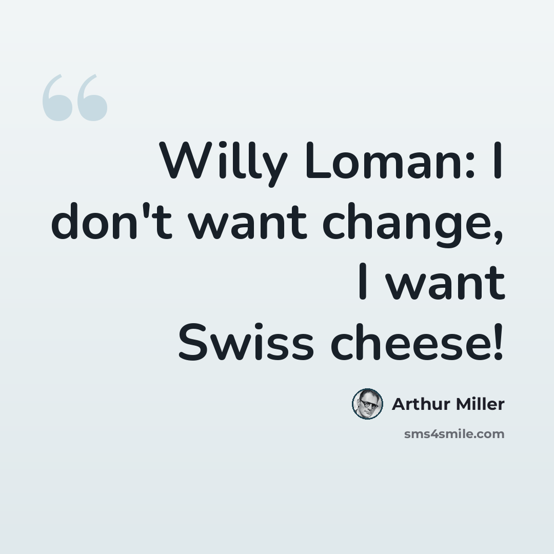 “Willy Loman: I don't want change, I want Swiss cheese!” quote by Arthur Miller